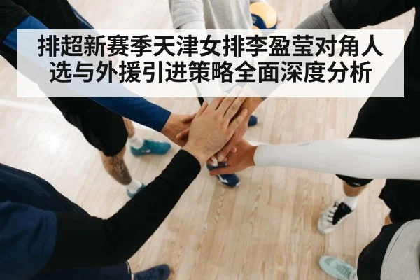 排超新赛季天津女排李盈莹对角人选与外援引进策略全面深度分析 | DOTA2