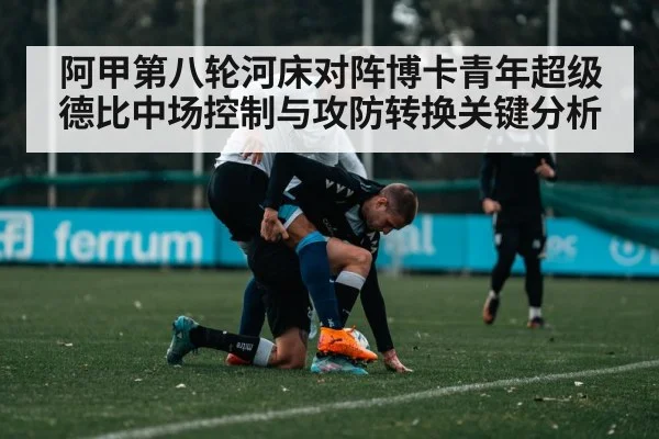 阿甲第八轮河床对阵博卡青年超级德比中场控制与攻防转换关键分析 | DOTA2