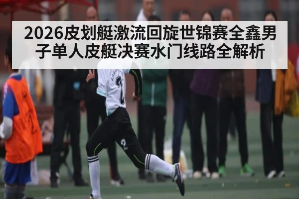 2026皮划艇激流回旋世锦赛全鑫男子单人皮艇决赛水门线路全解析 | DOTA2
