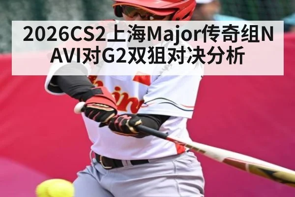 2026CS2上海Major传奇组NAVI对G2双狙对决分析 | DOTA2