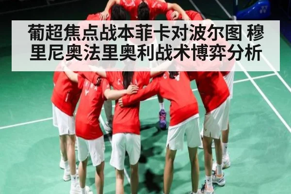 葡超焦点战本菲卡对波尔图 穆里尼奥法里奥利战术博弈分析