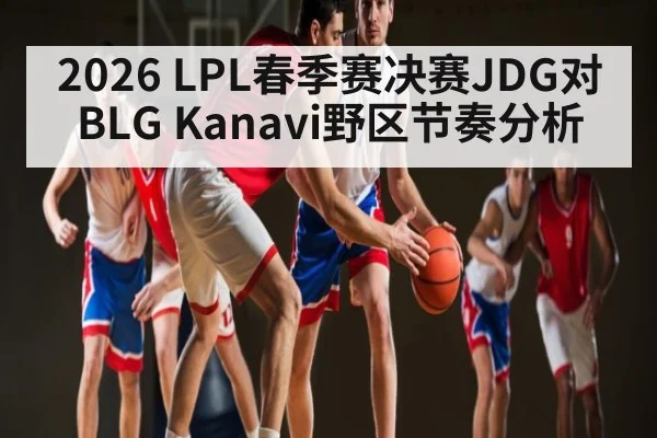 2026 LPL春季赛决赛JDG对BLG Kanavi野区节奏分析
