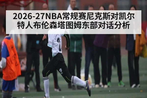 2026-27NBA常规赛尼克斯对凯尔特人布伦森塔图姆东部对话分析