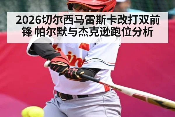 2026切尔西马雷斯卡改打双前锋 帕尔默与杰克逊跑位分析