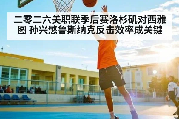 二零二六美职联季后赛洛杉矶对西雅图 孙兴慜鲁斯纳克反击效率成关键