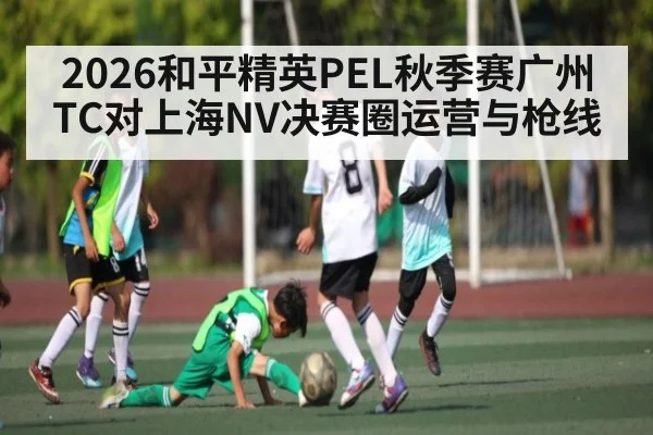 2026和平精英PEL秋季赛广州TC对上海NV决赛圈运营与枪线